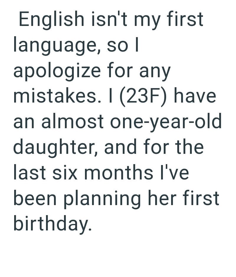 English isn't my first language, so I apologize for any mistakes. I (23F) have an almost one-year-old daughter, and for the last six months I've been planning her first birthday.