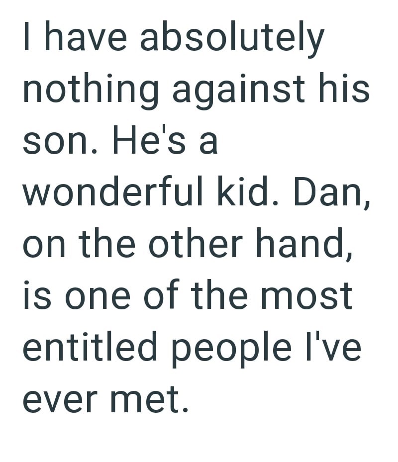 I have absolutely nothing against his son. He's a wonderful kid. Dan, on the other hand, is one of the most entitled people I've ever met.