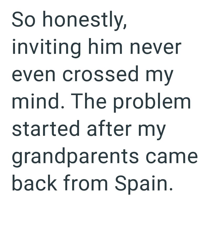 So honestly, inviting him never even crossed my mind. The problem started after my grandparents came back from Spain.