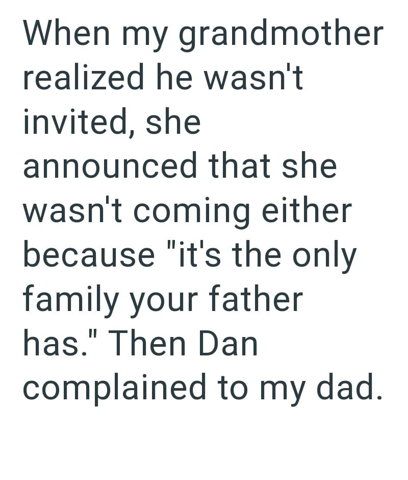 When my grandmother realized he wasn't invited, she announced that she wasn't coming either because "it's the only family your father has." Then Dan complained to my dad.