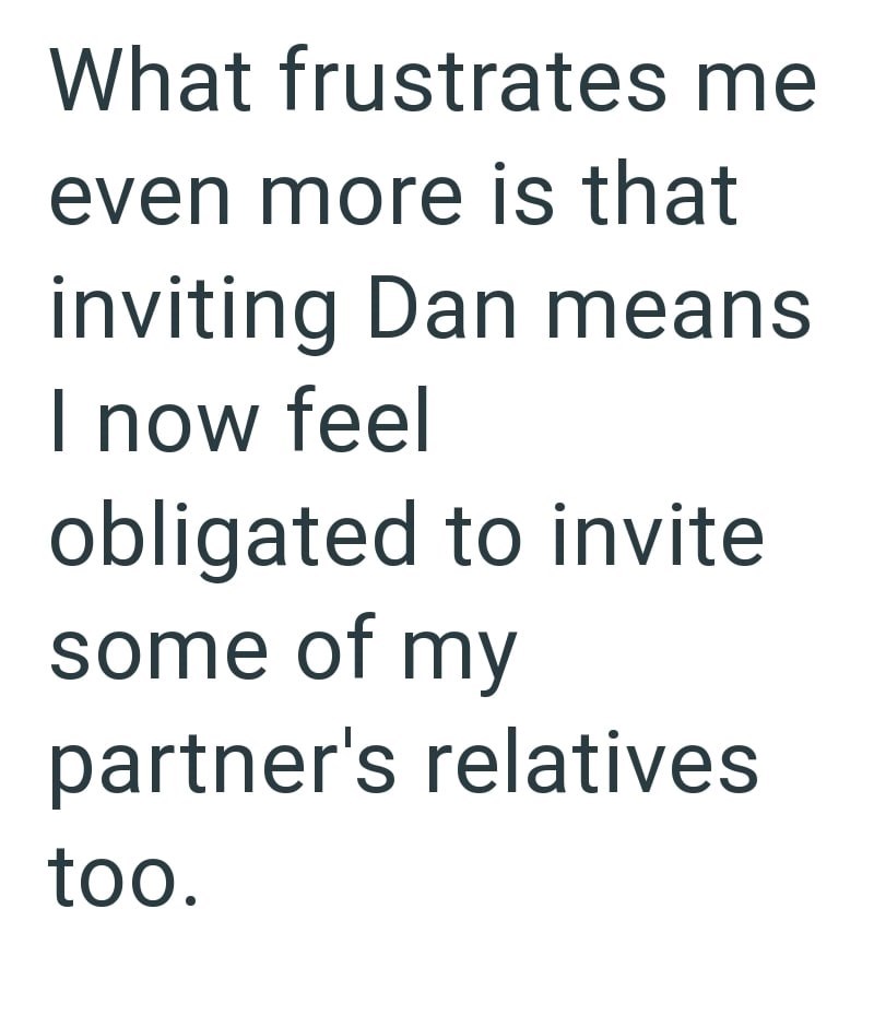 What frustrates me even more is that inviting Dan means I now feel obligated to invite some of my partner's relatives too.
