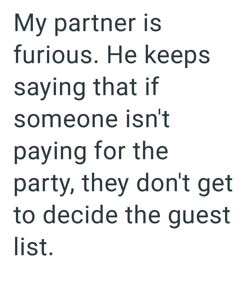 My partner is furious. He keeps saying that if someone isn't paying for the party, they don't get to decide the guest list.