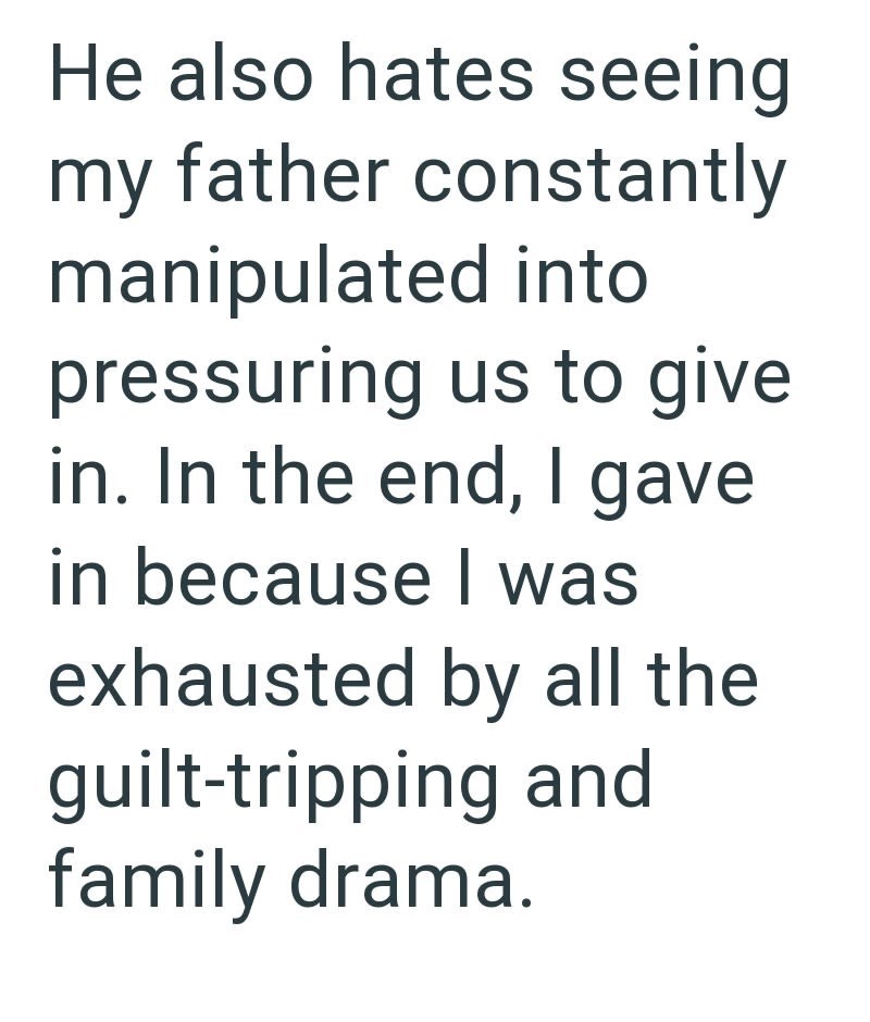 He also hates seeing my father constantly manipulated into pressuring us to give. in. In the end, I gave in because I was exhausted by all the guilt-tripping and family drama.