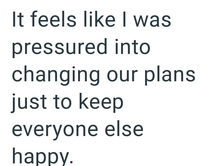 It feels like I was pressured into changing our plans just to keep everyone else happy.