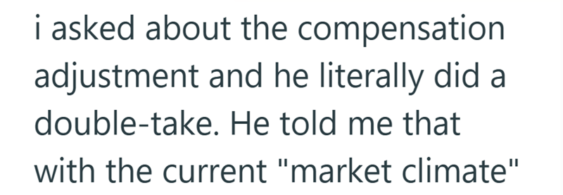 i asked about the compensation adjustment and he literally did a double-take. He told me that with the current "market climate"