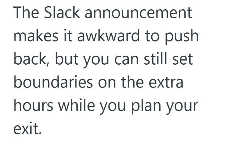 The Slack announcement makes it awkward to push back, but you can still set boundaries on the extra hours while you plan your exit.
