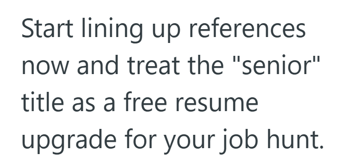 Start lining up references now and treat the "senior" title as a free resume upgrade for your job hunt.