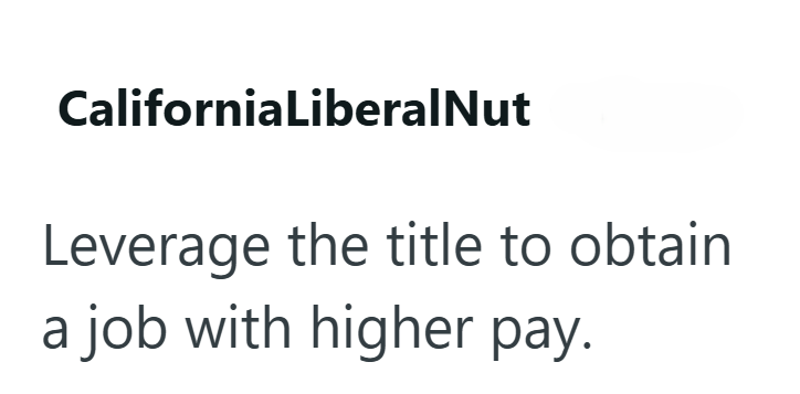 CaliforniaLiberalNut Leverage the title to obtain a job with higher pay.