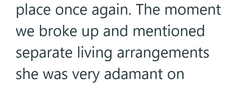 place once again. The moment we broke up and mentioned separate living arrangements she was very adamant on