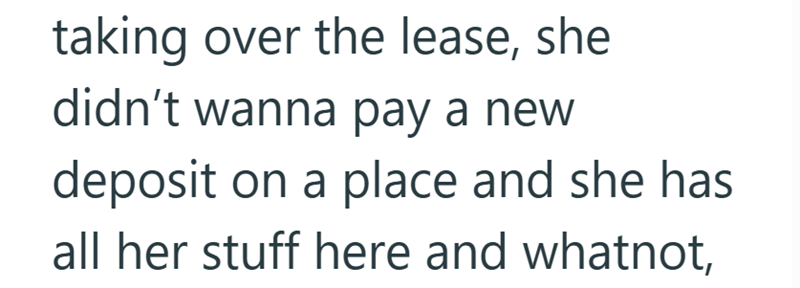 taking over the lease, she didn't wanna pay a new deposit on a place and she has all her stuff here and whatnot,