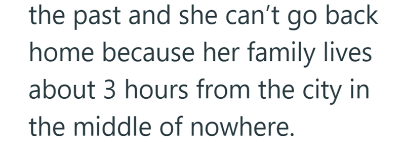 the past and she can't go back home because her family lives. about 3 hours from the city in the middle of nowhere.