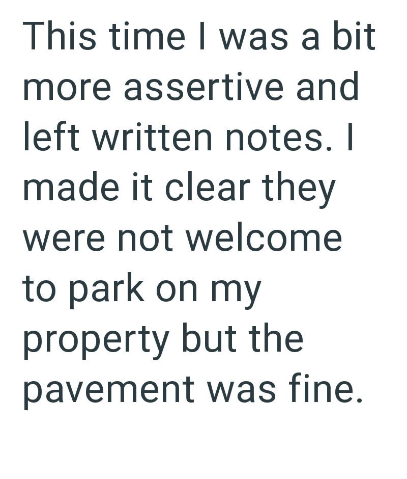 This time I was a bit more assertive and left written notes. I made it clear they were not welcome to park on my property but the pavement was fine.