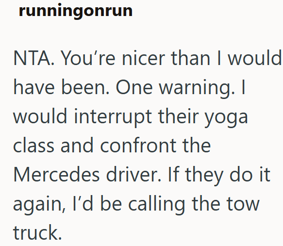 runningonrun NTA. You're nicer than I would have been. One warning. I would interrupt their yoga class and confront the Mercedes driver. If they do it again, I'd be calling the tow truck.