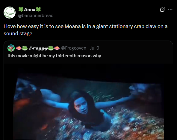 *Anna* @banannerbread I love how easy it is to see Moana is in a giant stationary crab claw on a sound stage Froggy @Frogcoven - Jul 9 this movie might be my thirteenth reason why
