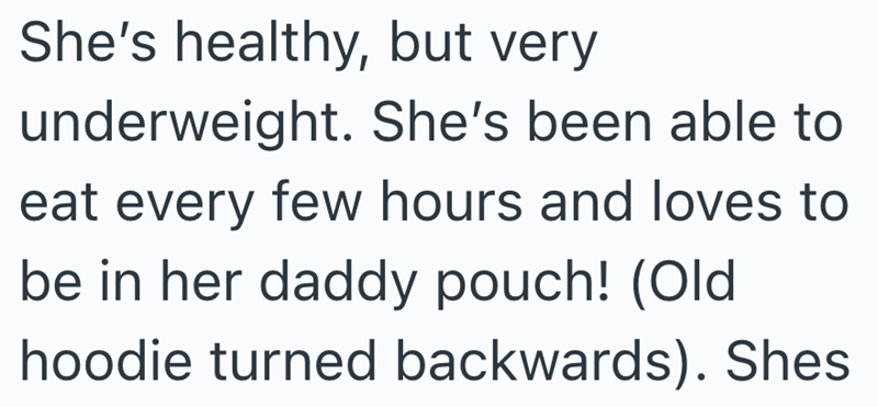 She's healthy, but very underweight. She's been able to eat every few hours and loves to be in her daddy pouch! (Old hoodie turned backwards). Shes