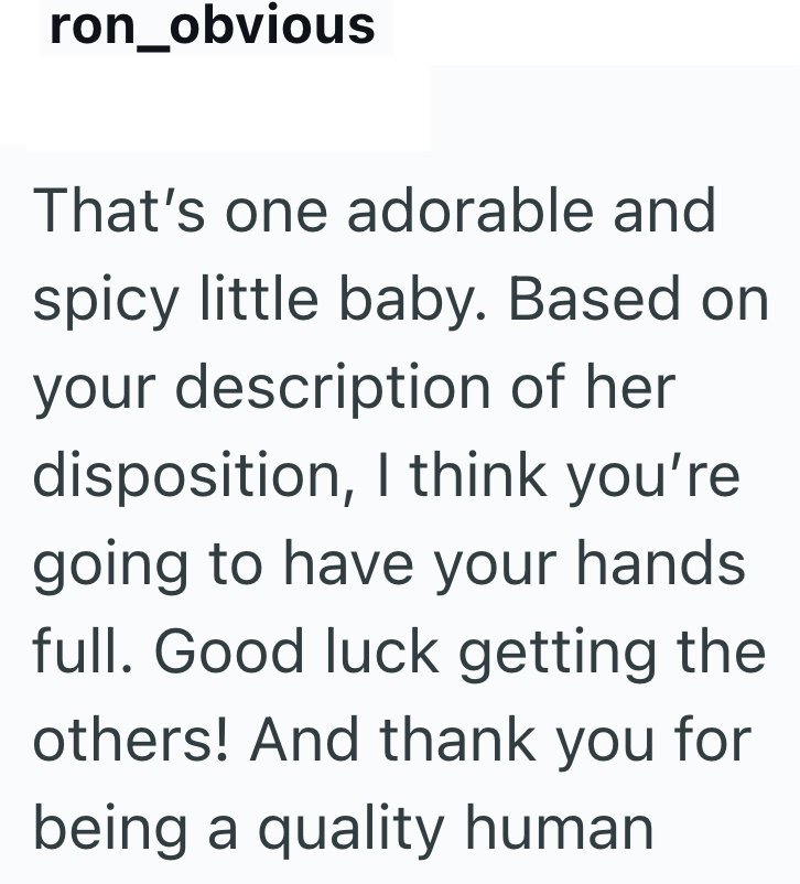 ron_obvious That's one adorable and spicy little baby. Based on your description of her disposition, I think you're going to have your hands full. Good luck getting the others! And thank you for being a quality human