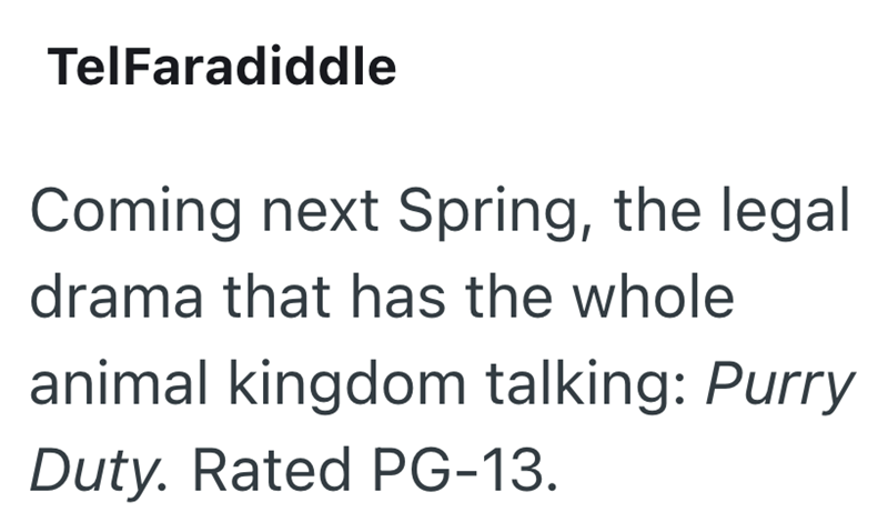TelFaradiddle Coming next Spring, the legal drama that has the whole animal kingdom talking: Purry Duty. Rated PG-13.