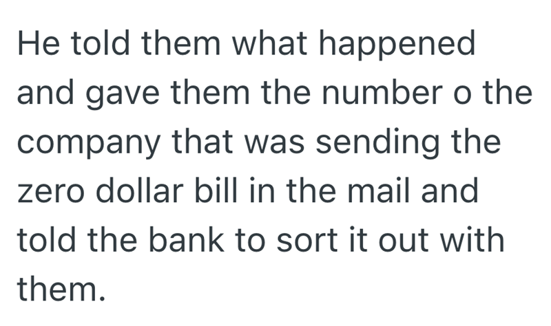He told them what happened and gave them the number o the company that was sending the zero dollar bill in the mail and told the bank to sort it out with them.
