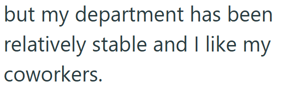 but my department has been relatively stable and I like my coworkers.