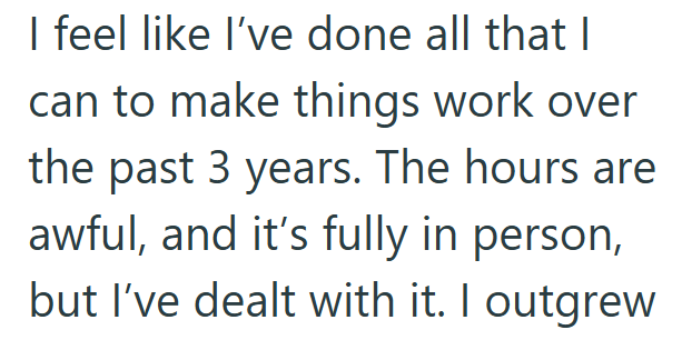 I feel like I've done all that I can to make things work over the past 3 years. The hours are awful, and it's fully in person, but I've dealt with it. I outgrew