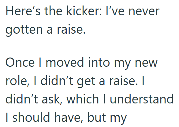 Here's the kicker: I've never gotten a raise. Once I moved into my new role, I didn't get a raise. I didn't ask, which I understand I should have, but my