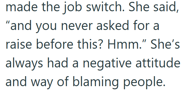 made the job switch. She said, "and you never asked for a raise before this? Hmm." She's always had a negative attitude and way of blaming people.