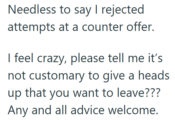 Needless to say I rejected attempts at a counter offer. I feel crazy, please tell me it's not customary to give a heads up that you want to leave??? Any and all advice welcome.