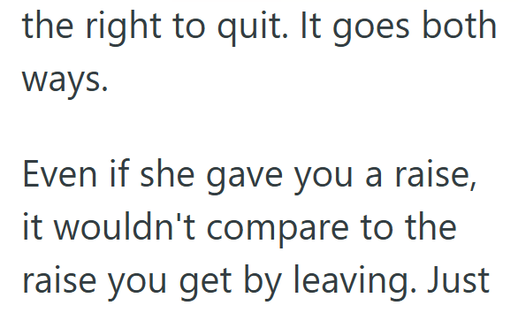the right to quit. It goes both ways. Even if she gave you a raise, it wouldn't compare to the raise you get by leaving. Just