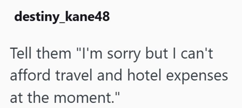destiny_kane48 Tell them "I'm sorry but I can't afford travel and hotel expenses at the moment."