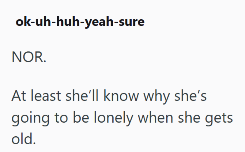 ok-uh-huh-yeah-sure NOR. At least she'll know why she's going to be lonely when she gets old.