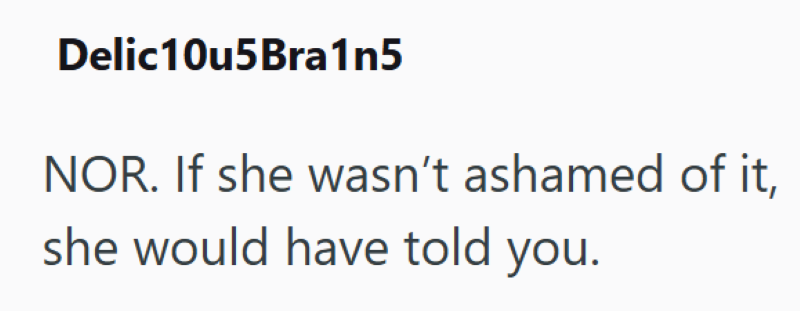 Delic10u5Bra1n5 NOR. If she wasn't ashamed of it, she would have told you.