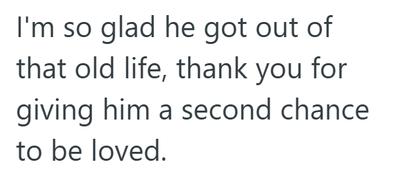 I'm so glad he got out of that old life, thank you for giving him a second chance to be loved.