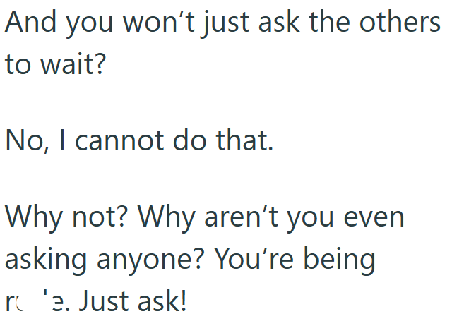 And you won't just ask the others to wait? No, I cannot do that. Why not? Why aren't you even asking anyone? You're being re. Just ask!