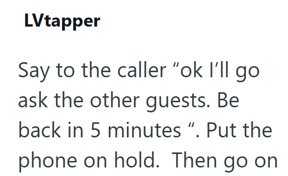 LVtapper Say to the caller "ok I'll go ask the other guests. Be back in 5 minutes ". Put the phone on hold. Then go on