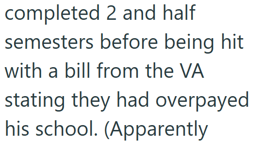 completed 2 and half semesters before being hit with a bill from the VA stating they had overpayed his school. (Apparently