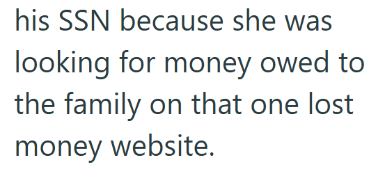 his SSN because she was looking for money owed to the family on that one lost money website.
