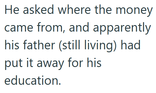 He asked where the money came from, and apparently his father (still living) had put it away for his education.