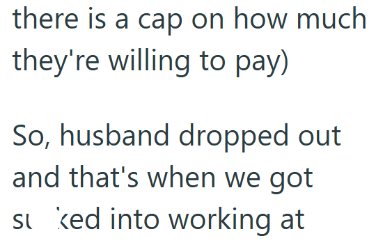 there is a cap on how much they're willing to pay) So, husband dropped out and that's when we got sked into working at