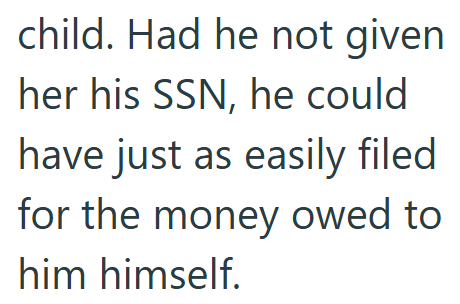child. Had he not given her his SSN, he could have just as easily filed for the money owed to him himself.
