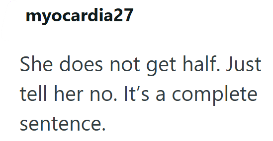 myocardia27 She does not get half. Just tell her no. It's a complete sentence.