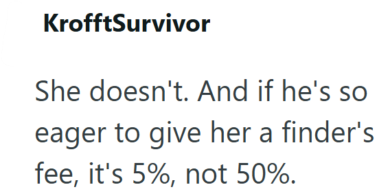 KrofftSurvivor She doesn't. And if he's so eager to give her a finder's fee, it's 5%, not 50%.