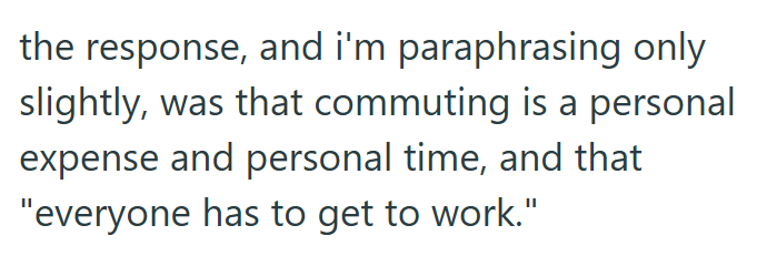the response, and i'm paraphrasing only slightly, was that commuting is a personal expense and personal time, and that "everyone has to get to work."