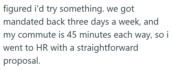 figured i'd try something. we got mandated back three days a week, and my commute is 45 minutes each way, so i went to HR with a straightforward proposal.