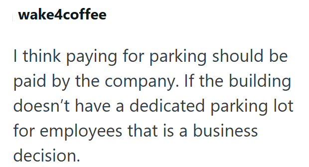 wake4coffee I think paying for parking should be paid by the company. If the building doesn't have a dedicated parking lot for employees that is a business decision.