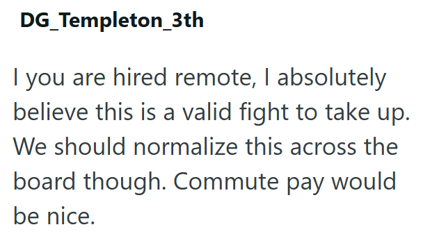 DG_Templeton_3th I you are hired remote, I absolutely believe this is a valid fight to take up. We should normalize this across the board though. Commute pay would be nice.