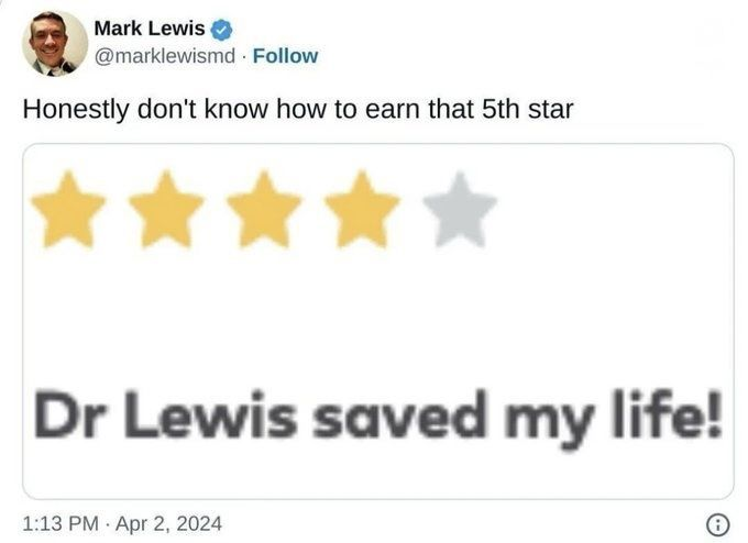 Mark Lewis @marklewismd Follow Honestly don't know how to earn that 5th star Dr Lewis saved my life! • 1:13 PM Apr 2, 2024