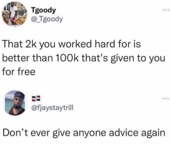 Tgoody @_Tgoody That 2k you worked hard for is better than 100k that's given to you for free @fjaystaytrill Don't ever give anyone advice again