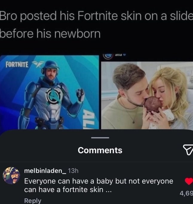 Bro posted his Fortnite skin on a slide before his newborn FORTNITE melbinladen AL dild Comments 13h Everyone can have a baby but not everyone can have a fortnite skin... Reply F 4,69