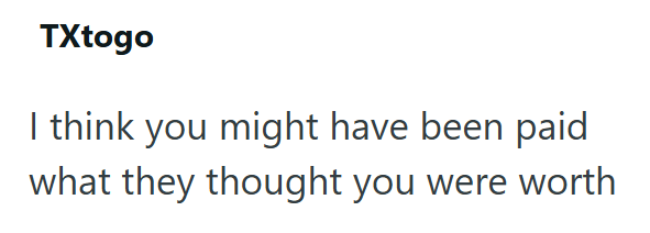 TXtogo I think you might have been paid what they thought you were worth