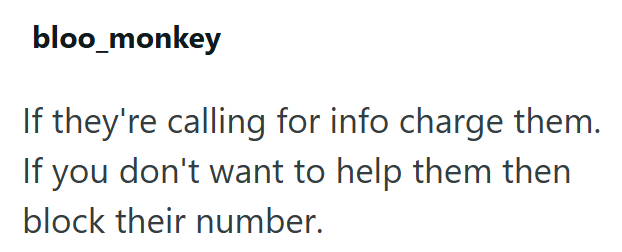 bloo_monkey If they're calling for info charge them. If you don't want to help them then block their number.